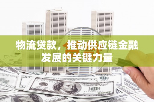 头城物流贷款，推动供应链金融发展的关键力量