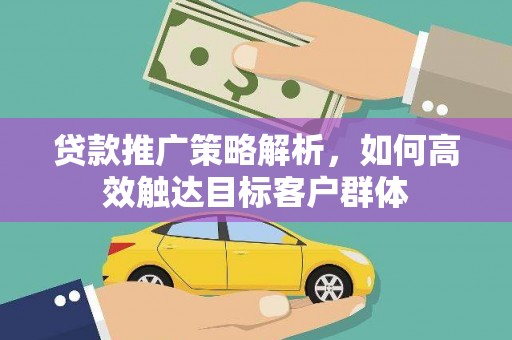 头城贷款推广策略解析，如何高效触达目标客户群体