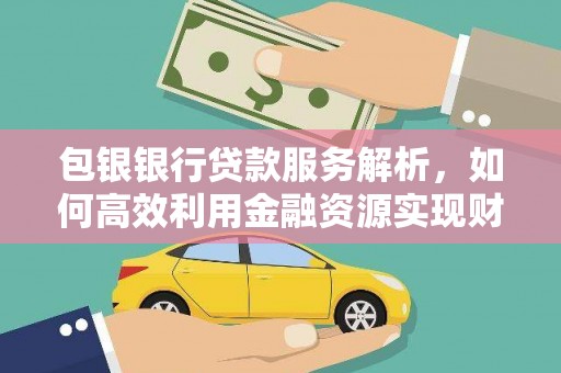 头城包银银行贷款服务解析，如何高效利用金融资源实现财富增长