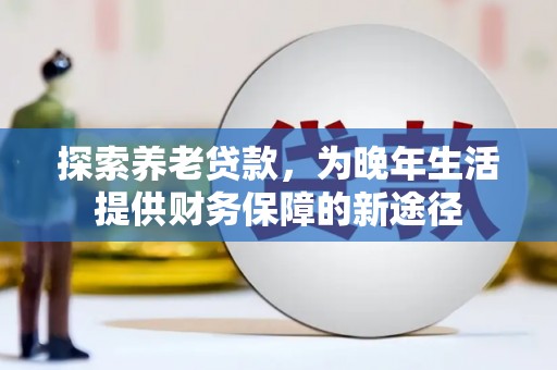 头城探索养老贷款，为晚年生活提供财务保障的新途径