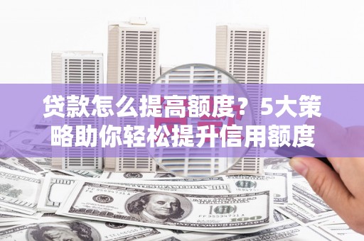 头城贷款怎么提高额度？5大策略助你轻松提升信用额度