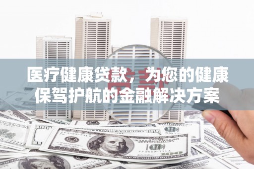 头城医疗健康贷款，为您的健康保驾护航的金融解决方案