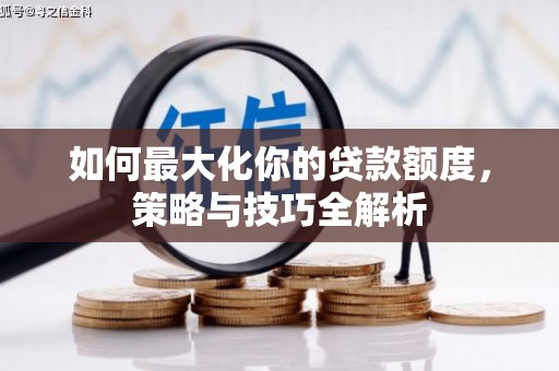 头城如何最大化你的贷款额度，策略与技巧全解析