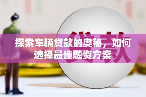 头城探索车辆贷款的奥秘，如何选择最佳融资方案