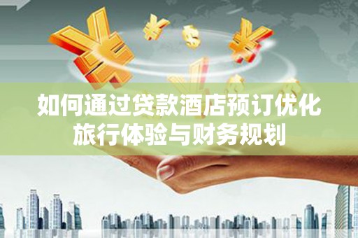 头城如何通过贷款酒店预订优化旅行体验与财务规划