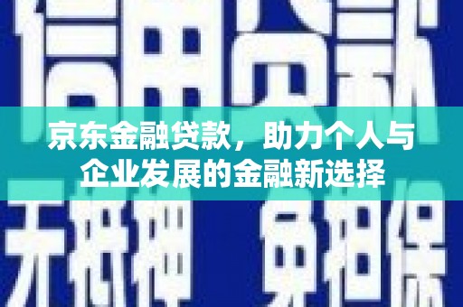 头城京东金融贷款，助力个人与企业发展的金融新选择