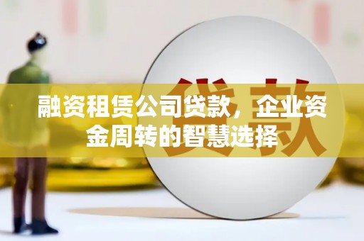 头城融资租赁公司贷款，企业资金周转的智慧选择