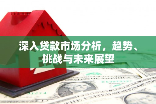 头城深入贷款市场分析，趋势、挑战与未来展望