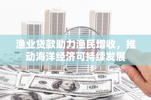 头城渔业贷款助力渔民增收，推动海洋经济可持续发展
