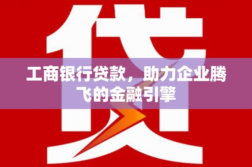 头城工商银行贷款，助力企业腾飞的金融引擎