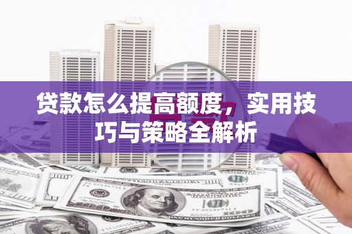 头城贷款怎么提高额度，实用技巧与策略全解析