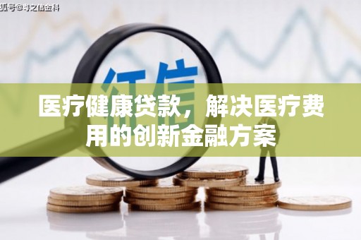 头城医疗健康贷款，解决医疗费用的创新金融方案