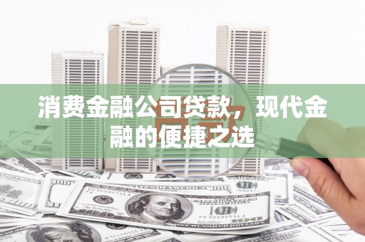头城消费金融公司贷款，现代金融的便捷之选