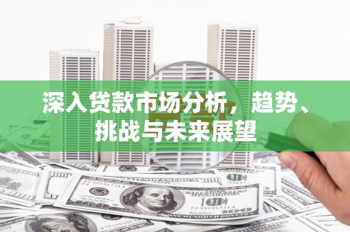 头城深入贷款市场分析，趋势、挑战与未来展望