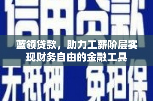 头城蓝领贷款，助力工薪阶层实现财务自由的金融工具