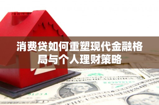 头城消费贷如何重塑现代金融格局与个人理财策略
