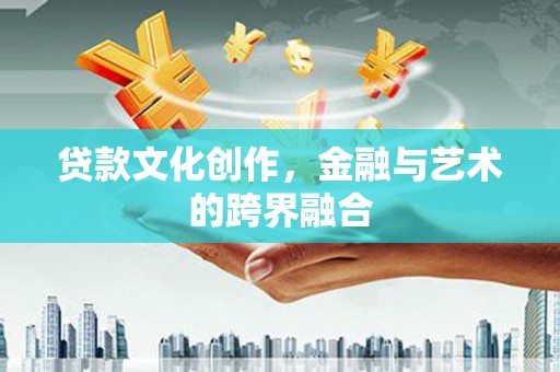 头城贷款文化创作，金融与艺术的跨界融合
