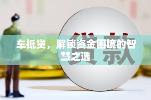 头城车抵贷，解锁资金困境的智慧之选