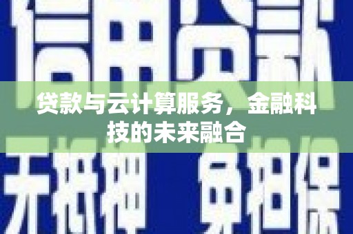 头城贷款与云计算服务，金融科技的未来融合