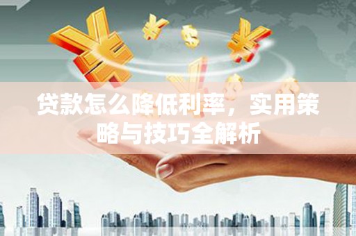 头城贷款怎么降低利率，实用策略与技巧全解析