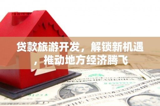 头城贷款旅游开发，解锁新机遇，推动地方经济腾飞