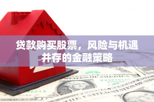 头城贷款购买股票，风险与机遇并存的金融策略