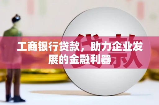 头城工商银行贷款，助力企业发展的金融利器