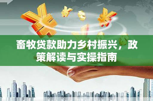 头城畜牧贷款助力乡村振兴，政策解读与实操指南