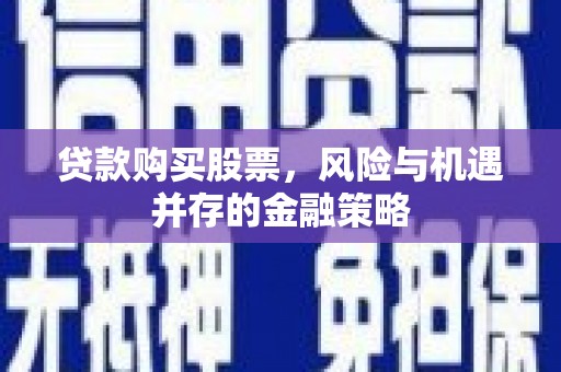 头城贷款购买股票，风险与机遇并存的金融策略