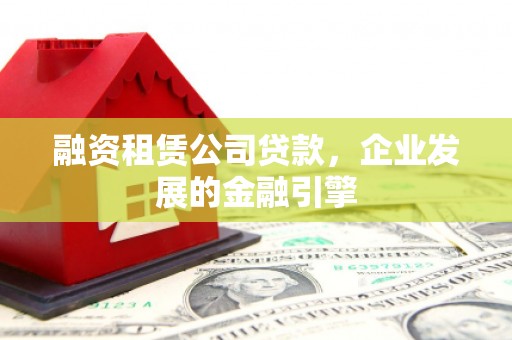 头城融资租赁公司贷款，企业发展的金融引擎
